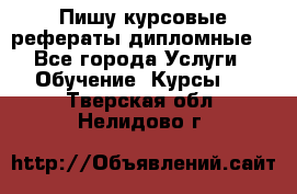 Пишу курсовые рефераты дипломные  - Все города Услуги » Обучение. Курсы   . Тверская обл.,Нелидово г.